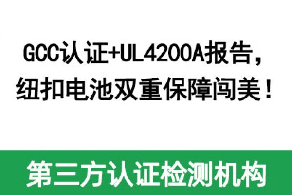 GCC認證+UL4200A報告，紐扣電池雙重保障闖美！